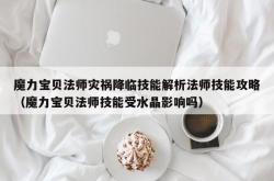 魔力宝贝法师灾祸降临技能解析法师技能攻略（魔力宝贝法师技能受水晶影响吗）